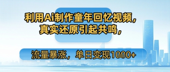 利用Ai制作童年回忆视频，真实还原引起共鸣，流量暴涨，单日变现多张-中创网_专注互联网创业,项目资源整合-心诚资源网