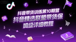 抖音带货训练第10期营,抖音精选联盟带货保姆级详细教程-中创网_专注互联网创业,项目资源整合-心诚资源网