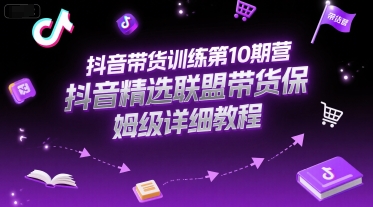 抖音带货训练第10期营，抖音精选联盟带货保姆级详细教程-中创网_专注互联网创业,项目资源整合-心诚资源网