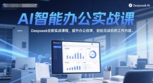 AI在线办公实战演练课,Deepseek全新升级实战演练课程内容,提高工作效率,轻松完成你的工作任务-中创网_专注互联网创业,项目资源整合-心诚资源网
