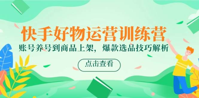 快手好物经营夏令营，账户起号到产品上架，爆品选款方法分析-中创网_专注互联网创业,项目资源整合-心诚资源网