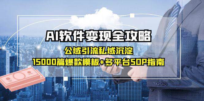 AI软件变现全攻略：公域引流私域沉淀，15000篇爆款模板+多平台SOP指南-中创网_专注互联网创业,项目资源整合-心诚资源网