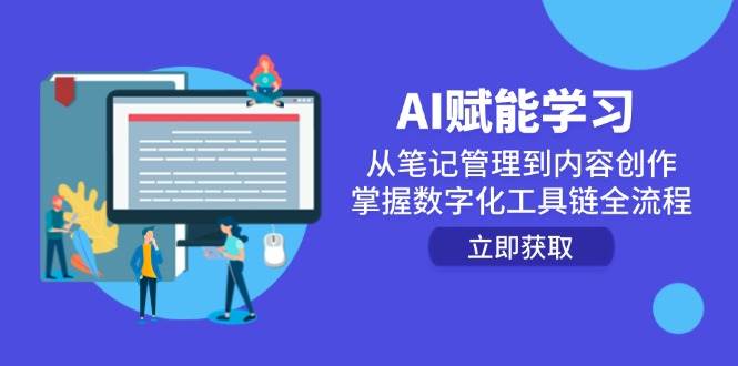 AI创变学习培训：从手记管理到内容生产，把握数字化工具链全过程-中创网_专注互联网创业,项目资源整合-心诚资源网