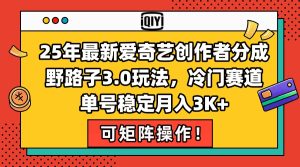 (15208期)25年最新爱奇艺创作者分成野路子3.0玩法,冷门赛道,单号稳定月入3K+,…-中创网_专注互联网创业,项目资源整合-心诚资源网
