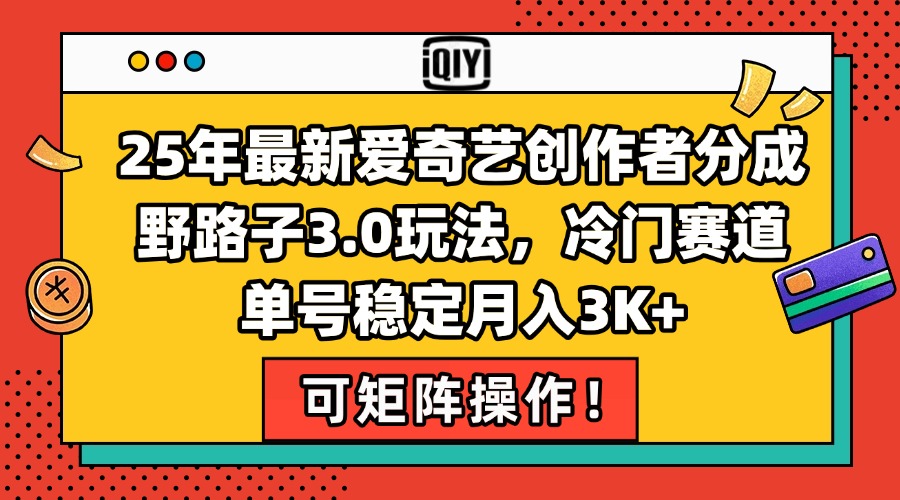 （15208期）25年最新爱奇艺创作者分成野路子3.0玩法，冷门赛道，单号稳定月入3K+，…-中创网_专注互联网创业,项目资源整合-心诚资源网