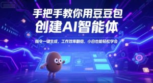 手把手教你用豆包创建AI智能体，指令一键生成，工作效率翻倍，小白也能轻松学会-中创网_专注互联网创业,项目资源整合-心诚资源网