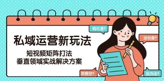 私域运营新玩法，短视频矩阵打法，垂直领域实战解决方案（更新6月）-中创网_专注互联网创业,项目资源整合-心诚资源网