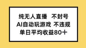 纯无人直播防封号，AI全自动打游戏，单日平均收益率80-中创网_专注互联网创业,项目资源整合-心诚资源网