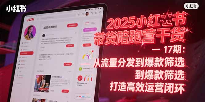 （15193期）2025小红书带货陪跑营干货-17期：从流量分发到爆款筛选 打造高效运营闭环-中创网_专注互联网创业,项目资源整合-心诚资源网