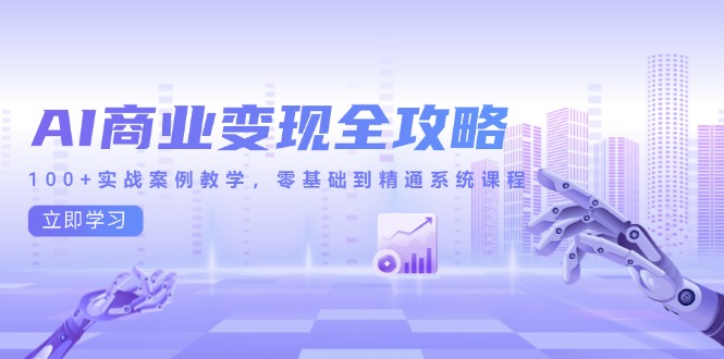 （14948期）AI商业化变现攻略大全，100 实战案例课堂教学，零基础到熟练系统课程-中创网_专注互联网创业,项目资源整合-心诚资源网