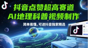 抖音点赞极高跑道,AI地理科普视频后期制作,通俗易懂,能进抖音视频独家代理优选-中创网_专注互联网创业,项目资源整合-心诚资源网