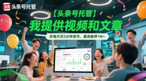 【头条号托管 】我提供视频和文章,你每天花5分钟发布,最高躺挣1W+【揭秘】-中创网_专注互联网创业,项目资源整合-心诚资源网