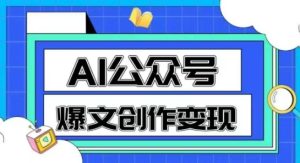 AI公众号爆文创作变现,教你一分钟生成一篇原创爆款文章-中创网_专注互联网创业,项目资源整合-心诚资源网