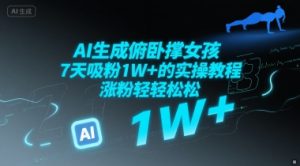 AI生成俯卧撑女孩,7天吸粉1W+的实操教程, 涨粉轻轻松松-中创网_专注互联网创业,项目资源整合-心诚资源网