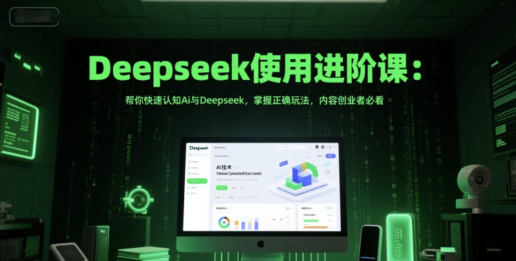 Deepseek使用进阶课：帮你快速认知Ai与Deepseek，掌握正确玩法，内容创业者必看-中创网_专注互联网创业,项目资源整合-心诚资源网