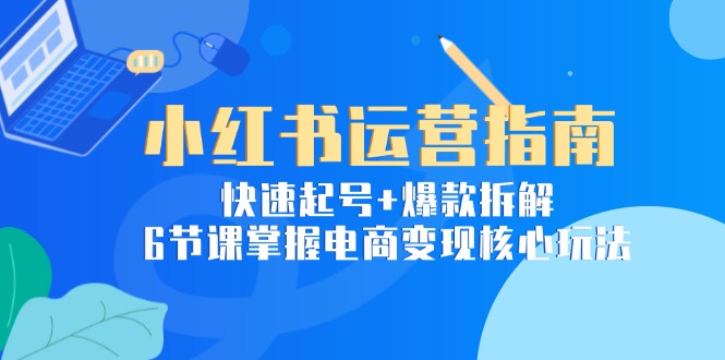 （15054期）小红书运营指南：快速起号+爆款拆解，6节课掌握电商变现核心玩法-中创网_专注互联网创业,项目资源整合-心诚资源网