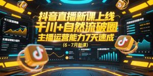 (15246期)抖音直播新课上线,千川+自然流破圈,主播运营能力7天速成 (6-7月新课)-中创网_专注互联网创业,项目资源整合-心诚资源网