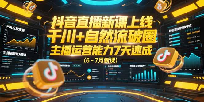 （15246期）抖音直播新课上线，千川+自然流破圈，主播运营能力7天速成 (6-7月新课)-中创网_专注互联网创业,项目资源整合-心诚资源网
