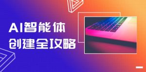 （14979期）AI智能体建立攻略大全，零代码搭建方法，完成工作流引擎自动化技术，十倍提升工作效率-中创网_专注互联网创业,项目资源整合-心诚资源网