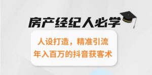 房产经纪人必学:人设打造,精准引流,年入百万的抖音获客术-中创网_专注互联网创业,项目资源整合-心诚资源网