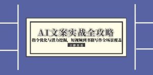 (15123期)AI文案实战全攻略,指令优化与潜力挖掘,短视频到书籍写作全场景覆盖-中创网_专注互联网创业,项目资源整合-心诚资源网