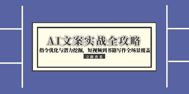 （15123期）AI文案实战全攻略，指令优化与潜力挖掘，短视频到书籍写作全场景覆盖-中创网_专注互联网创业,项目资源整合-心诚资源网