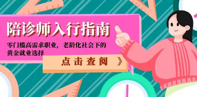 （15042期）陪诊师入行指南：零门槛高需求职业，老龄化社会下的黄金就业选择-中创网_专注互联网创业,项目资源整合-心诚资源网
