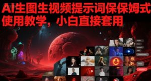 AI生图生视频提示词保姆式使用教学，小白直接套用-中创网_专注互联网创业,项目资源整合-心诚资源网