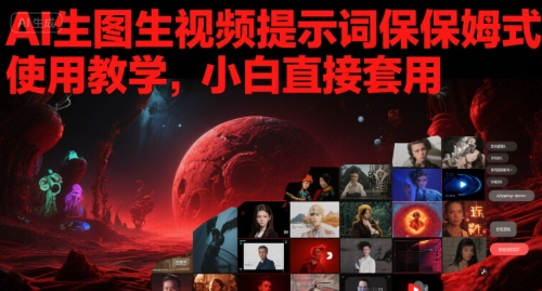AI生图生视频提示词保姆式使用教学，小白直接套用-中创网_专注互联网创业,项目资源整合-心诚资源网