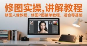 修图实操讲解教程,修图人像教程,修图P图接单教程,适合零基础-中创网_专注互联网创业,项目资源整合-心诚资源网