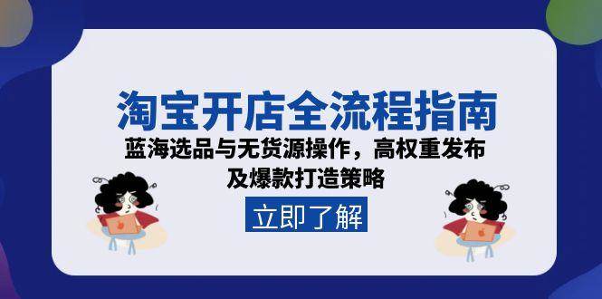 淘宝开店全流程指南，蓝海选品与无货源操作，高权重发布及爆款打造策略-中创网_专注互联网创业,项目资源整合-心诚资源网