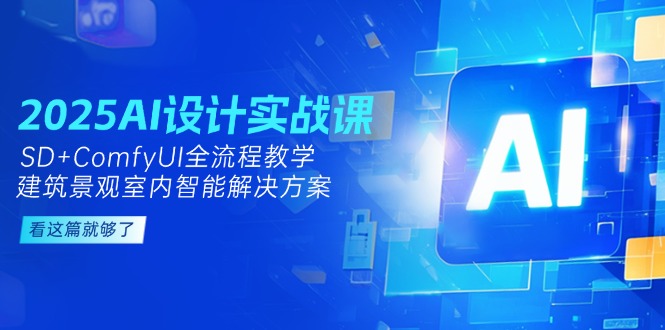（14985期）2025AI设计方案实战演练课，SD ComfyUI全过程课堂教学，建筑景观房间内智能解决方案-中创网_专注互联网创业,项目资源整合-心诚资源网