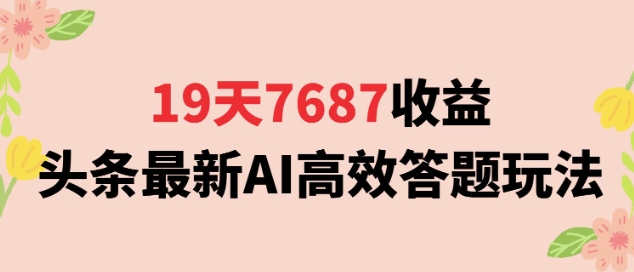 19天7687收益，头条最新AI高效答题玩法，新手小白可无脑上手操作-中创网_专注互联网创业,项目资源整合-心诚资源网