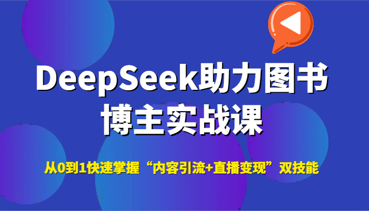 DeepSeek助力图书博主实战课，从0到1快速掌握“内容引流+直播变现”双技能-中创网_专注互联网创业,项目资源整合-心诚资源网