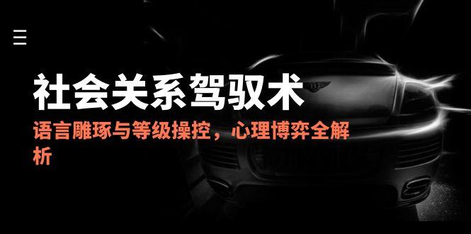 （14958期）2025人际关系掌控术，语言表达雕刻与级别操纵，心理博弈全面解析-中创网_专注互联网创业,项目资源整合-心诚资源网