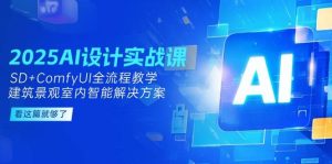 2025AI设计方案实战演练课,SD ComfyUI全过程课堂教学,建筑景观房间内智能解决方案-中创网_专注互联网创业,项目资源整合-心诚资源网