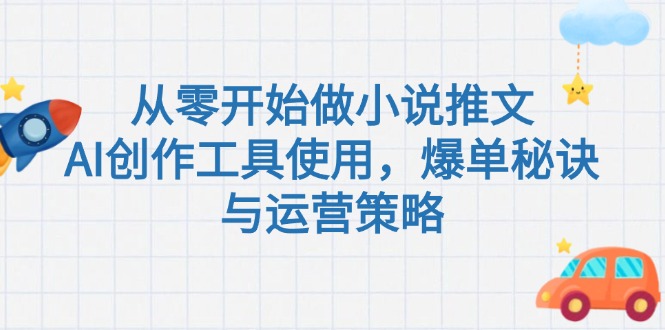 （15105期）从零开始做小说推文，AI创作工具使用，爆单秘诀与运营策略-中创网_专注互联网创业,项目资源整合-心诚资源网