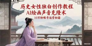 历史女性独白创作教程,AI绘画声音克隆术,10万粉账号运营秘籍-中创网_专注互联网创业,项目资源整合-心诚资源网