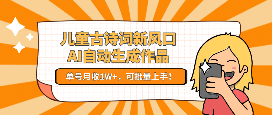 儿童古诗词新风口！AI自动生成作品，单号月收1W+，可批量上手！-中创网_专注互联网创业,项目资源整合-心诚资源网