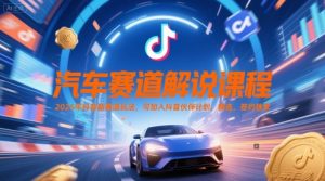 汽车赛道解说课程，2025年抖音新赛道玩法，可加入抖音伙伴计划，精选，签约独家-中创网_专注互联网创业,项目资源整合-心诚资源网