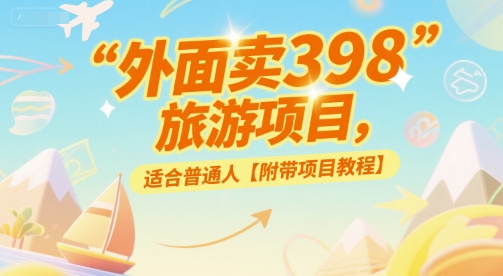 外面卖398的旅游项目，适合普通人【附带项目教程】-中创网_专注互联网创业,项目资源整合-心诚资源网