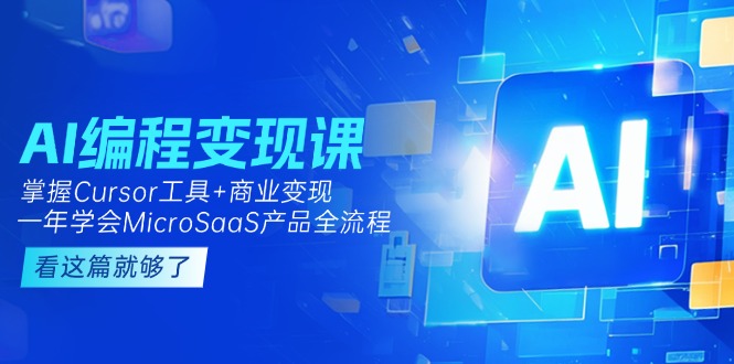 （15063期）AI编程变现课：掌握Cursor工具+商业变现，一年学会MicroSaaS产品全流程-中创网_专注互联网创业,项目资源整合-心诚资源网