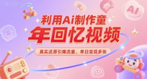 利用Ai制作童年回忆视频,真实还原引爆流量,单日变现多张-中创网_专注互联网创业,项目资源整合-心诚资源网