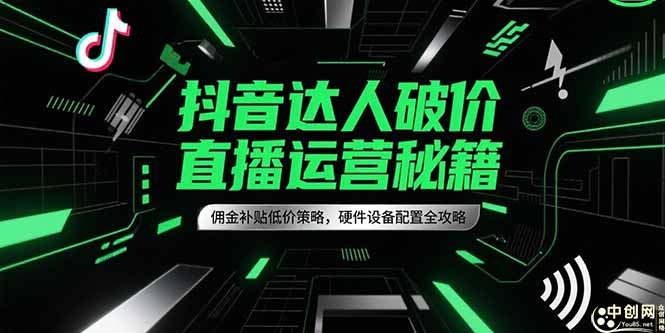 （15185期）抖音达人破价直播运营秘籍，佣金补贴低价策略，硬件设备配置全攻略-中创网_专注互联网创业,项目资源整合-心诚资源网