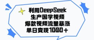 利用DeepSeek生产国学视频，爆款视频流量暴涨，单日变现多张-中创网_专注互联网创业,项目资源整合-心诚资源网