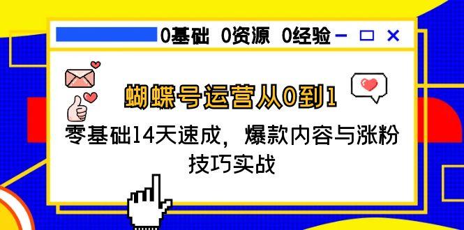 （15125期）蝴蝶号运营从0到1，零基础14天速成，爆款内容与涨粉技巧实战-中创网_专注互联网创业,项目资源整合-心诚资源网