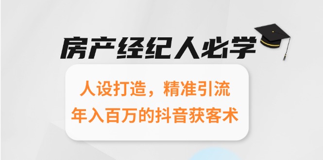 （15095期）房产经纪人必学：人设打造，精准引流，年入百万的抖音获客术-中创网_专注互联网创业,项目资源整合-心诚资源网