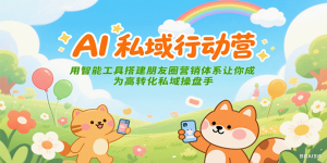 AI私域行动营:用智能工具搭建朋友圈营销体系让你成为高转化私域操盘手-中创网_专注互联网创业,项目资源整合-心诚资源网