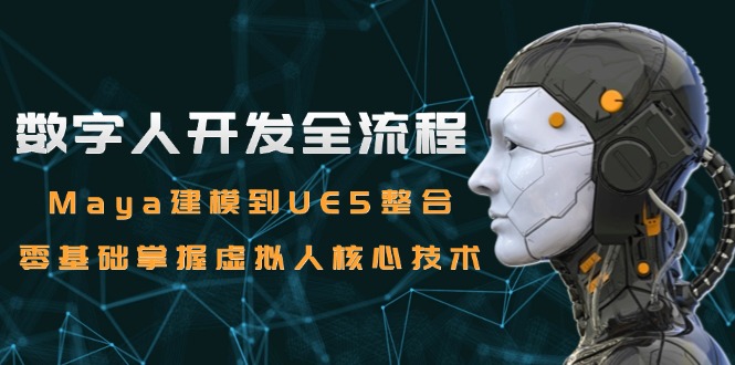 （15029期）数字人开发全流程：Maya建模到UE5整合，零基础掌握虚拟人核心技术-中创网_专注互联网创业,项目资源整合-心诚资源网