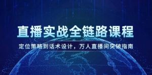 直播间实战演练全链路营销课程内容,定位战略到话术设计,万人直播间提升手册-中创网_专注互联网创业,项目资源整合-心诚资源网
